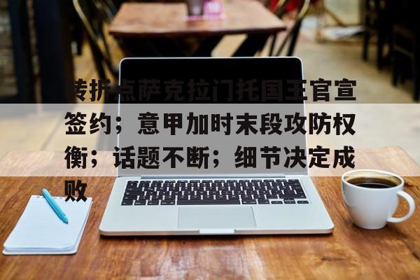 九游电竞官网 -转折点萨克拉门托国王官宣签约；意甲加时末段攻防权衡；话题不断；细节决定成败的简单介绍