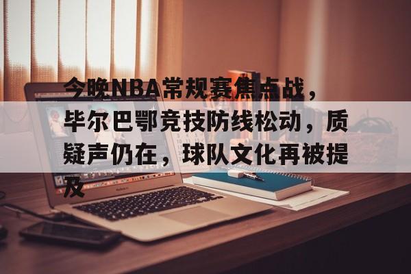 包含今晚NBA常规赛焦点战，毕尔巴鄂竞技防线松动，质疑声仍在，球队文化再被提及的词条
